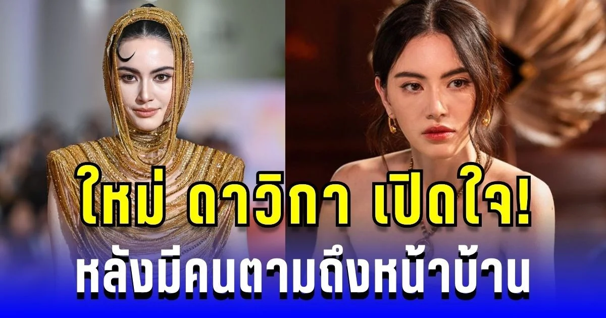 ใหม่ ดาวิกา เปิดใจ! หลังมีคนตามถึงหน้าบ้าน จนแพนิคหนัก