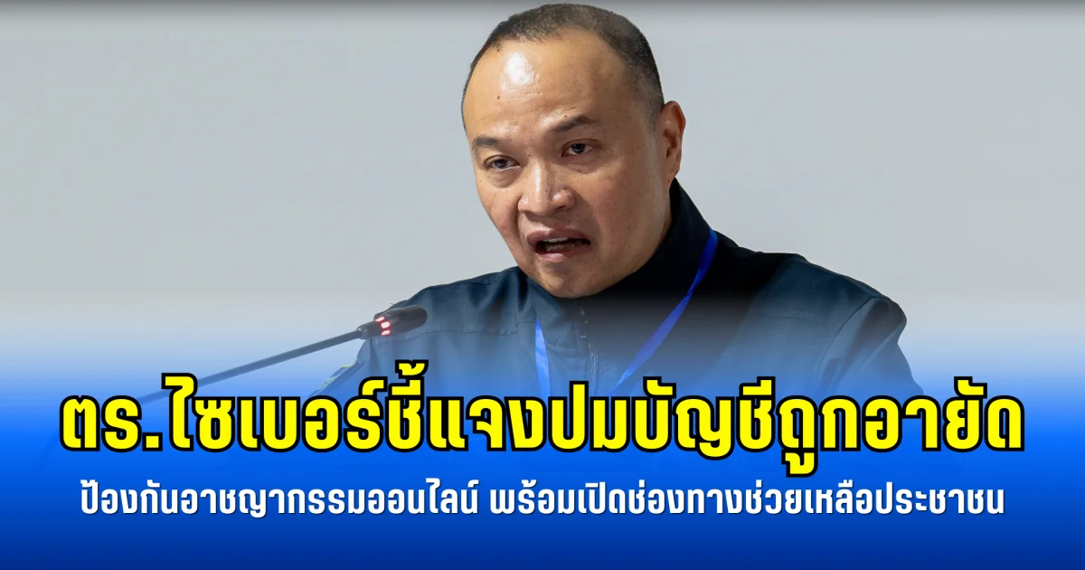 ตร.ไซเบอร์ชี้แจงปมบัญชีถูกอายัด ป้องกันอาชญากรรมออนไลน์ พร้อมเปิดช่องทางช่วยเหลือประชาชน