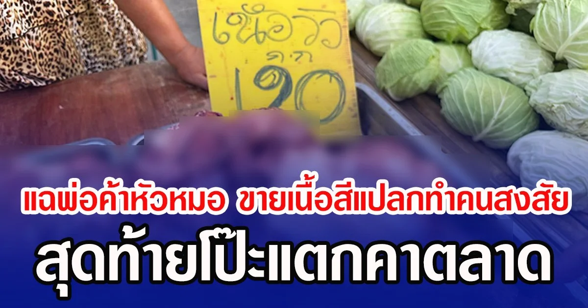 แฉพ่อค้าหัวหมอ ขายเนื้อสีแปลกทำคนสงสัย สุดท้ายโป๊ะแตกคาตลาด