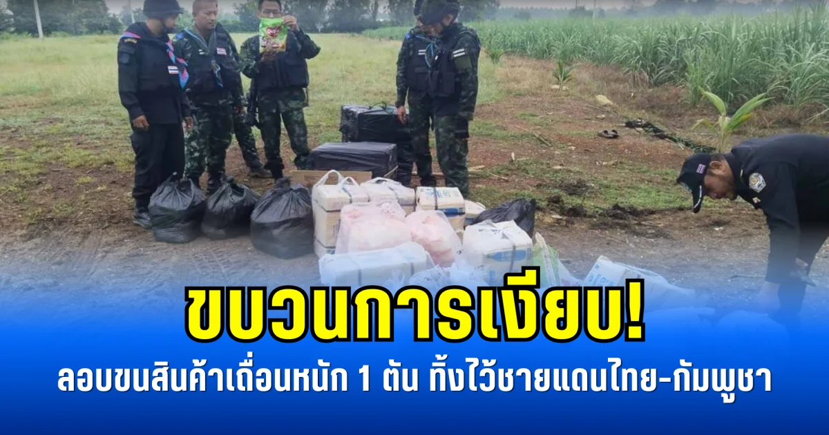 ขบวนการเงียบ! ลอบขนสินค้าเถื่อนหนัก 1 ตัน ทิ้งไว้ชายแดนไทย-กัมพูชา