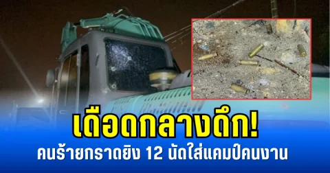 เดือดกลางดึก! คนร้ายกราดยิง 12 นัดใส่แคมป์คนงาน