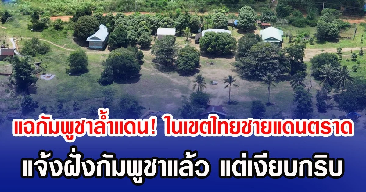 แฉกัมพูชาล้ำแดน! ในเขตไทยชายแดนตราด แจ้งฝั่งกัมพูชาแล้ว แต่เงียบกริบ