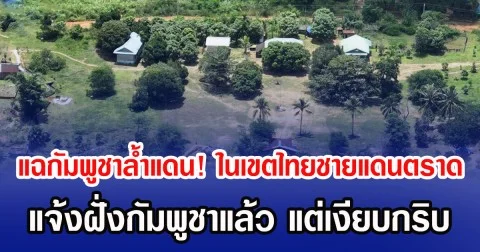 แฉกัมพูชาล้ำแดน! ในเขตไทยชายแดนตราด แจ้งฝั่งกัมพูชาแล้ว แต่เงียบกริบ
