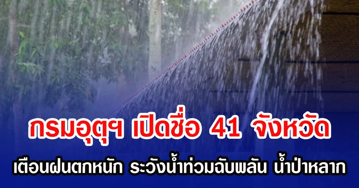 กรมอุตุฯ เปิดชื่อ 41 จังหวัด เตือนฝนตกหนัก ระวังน้ำท่วมฉับพลัน น้ำป่าหลาก