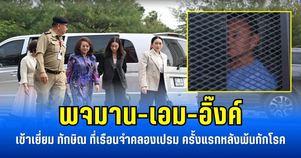 พจมาน-เอม-อิ๊งค์ เข้าเยี่ยม ทักษิณ ที่เรือนจำคลองเปรม ครั้งแรกหลังพ้นกักโรค