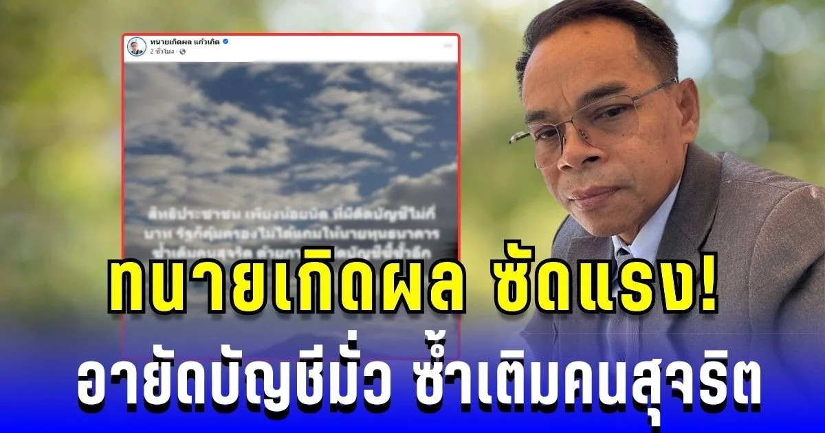 ทนายเกิดผล ซัดแรง อายัดบัญชีมั่ว ซ้ำเติมคนสุจริต โซเชียลแห่แชร์รัวๆ