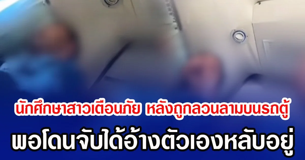 นักศึกษาสาวเตือนภัย หลังถูกลวนลามบนรถตู้ พอโดนจับได้อ้างตัวเองหลับอยู่