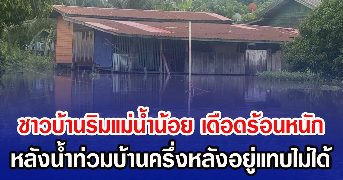 ชาวบ้านริมแม่น้ำน้อย เดือดร้อนหนัก หลังน้ำท่วมบ้านครึ่งหลังอยู่แทบไม่ได้
