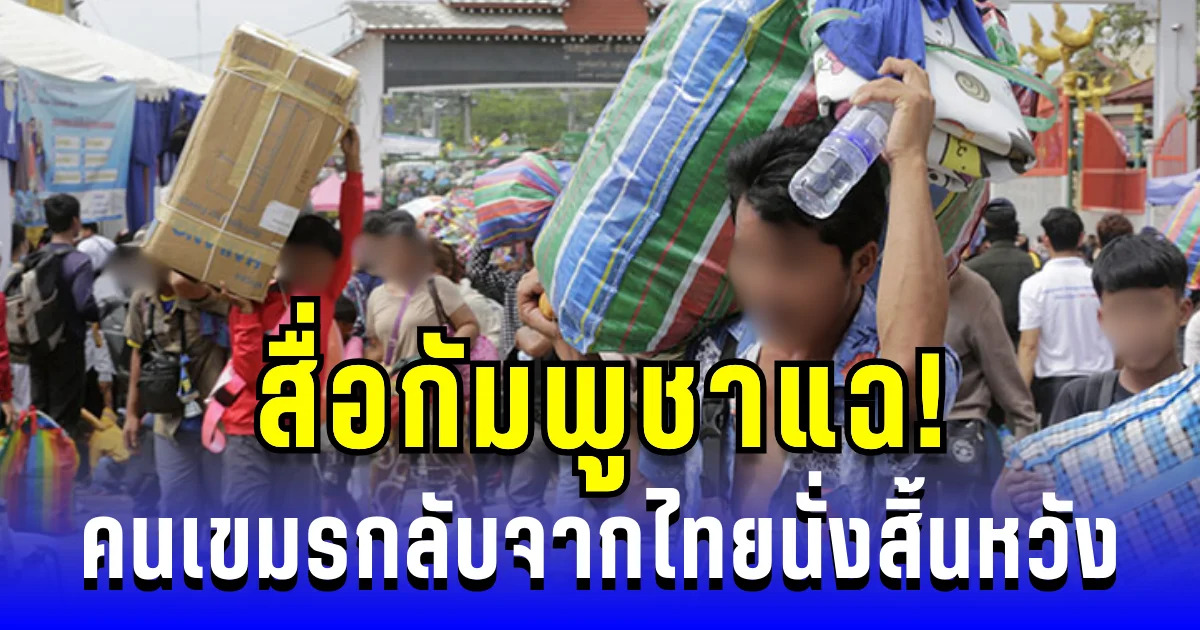 สื่อกัมพูชาแฉ! คนเขมรกลับจากไทยนั่งสิ้นหวัง ไร้งาน ไร้เงิน รัฐไม่เหลียวแล