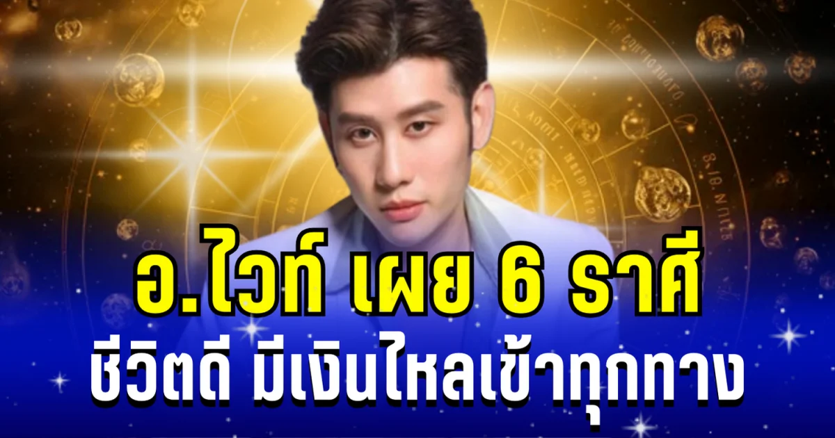 ถึงเวลาได้เฉิดฉาย! อ.ไวท์ เผย 6 ราศี ชีวิตดี มีเงินไหลเข้าทุกทาง