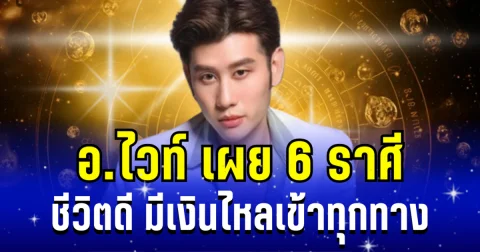 ถึงเวลาได้เฉิดฉาย! อ.ไวท์ เผย 6 ราศี ชีวิตดี มีเงินไหลเข้าทุกทาง