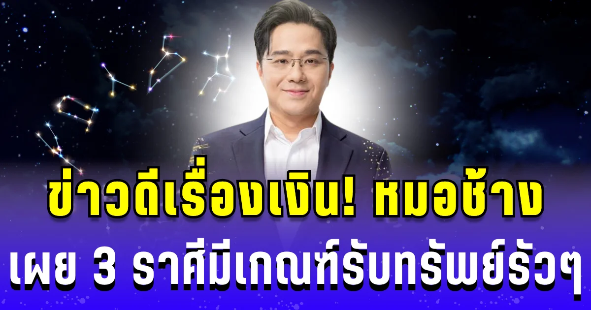 ข่าวดีเรื่องเงิน! หมอช้าง เผย 3 ราศีมีเกณฑ์รับทรัพย์รัวๆ
