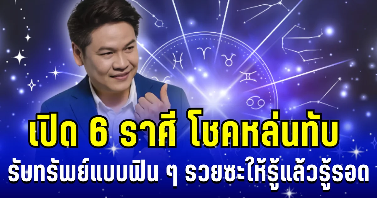 เหมือนได้ชีวิตใหม่! หมอบอย เผย 6 ราศี โชคหล่นทับ รับทรัพย์แบบฟิน ๆ รวยซะให้รู้แล้วรู้รอด