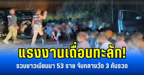แรงงานเถื่อนทะลัก! รวบชาวเมียนมา 52 ราย จับกลางวัด 3 คันรวด