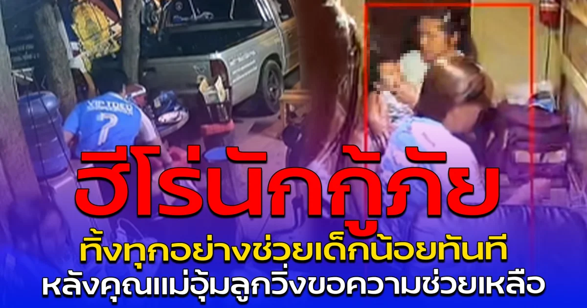 ฮีโร่นักกู้ภัย ทิ้งทุกอย่างช่วยเด็กน้อยทันที หลังคุณแม่อุ้มลูกวิ่งขอความช่วยเหลือ