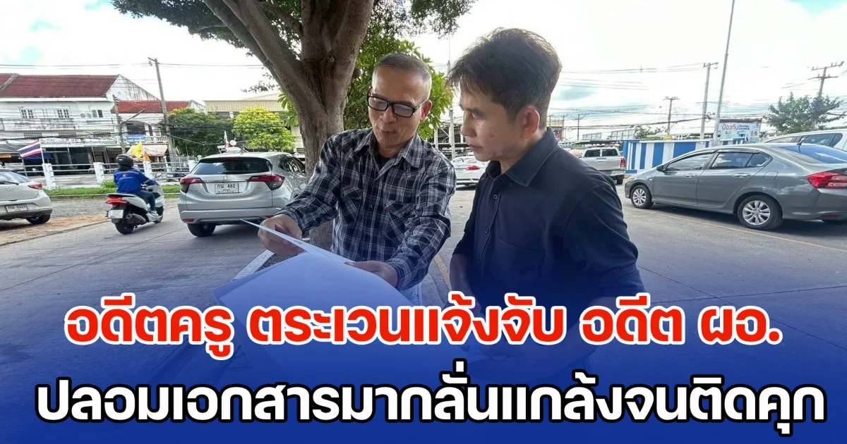 วิ่งเต้นมา 11 ปี! อดีตครูวัย 55 ตระเวนแจ้งจับ อดีต ผอ.ของตัวเอง หลังพบปลอมเอกสารมากลั่นแกล้ง จนต้องติดคุกนาน 6 เดือน และต้องออกจากราชการ