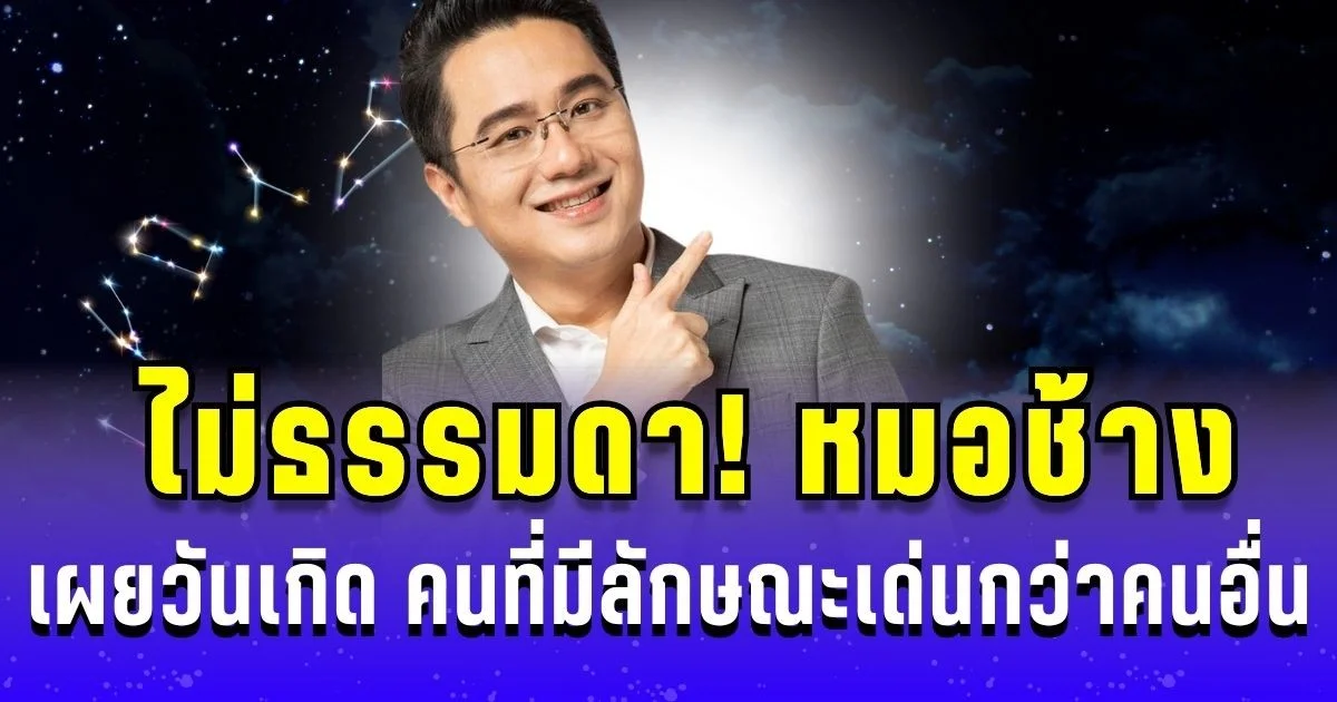 ไม่ธรรมดา! หมอช้าง เผยวันเกิด คนที่มีลักษณะเด่นกว่าคนอื่น