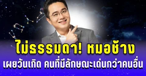 ไม่ธรรมดา! หมอช้าง เผยวันเกิด คนที่มีลักษณะเด่นกว่าคนอื่น