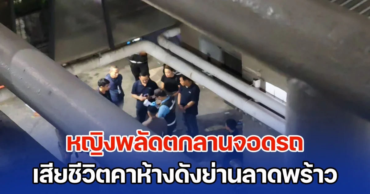 หญิงพลัดตกลานจอดรถ เสียชีวิตคาห้างดังย่านลาดพร้าว