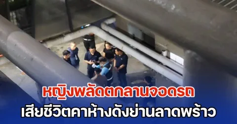หญิงพลัดตกลานจอดรถ เสียชีวิตคาห้างดังย่านลาดพร้าว