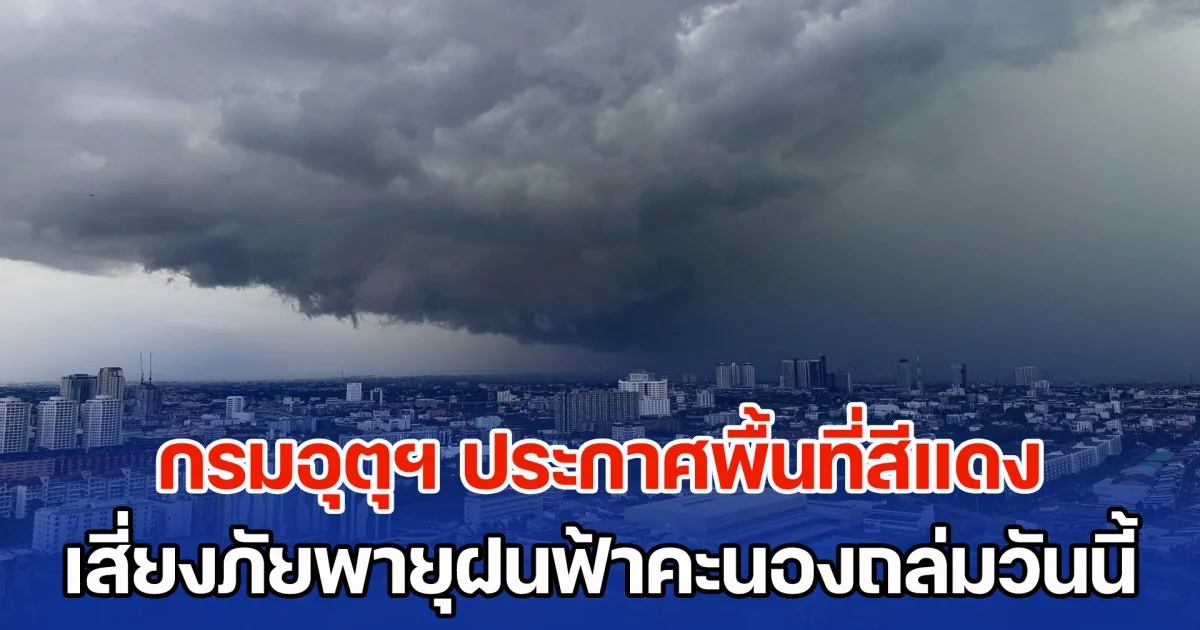 มาแน่ เตรียมรับมือ กรมอุตุฯ ประกาศพื้นที่สีแดง เสี่ยงภัยพายุฝนฟ้าคะนองถล่มวันนี้