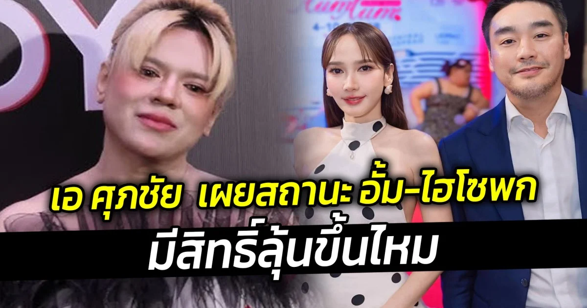 เอ ศุภชัย  เผยสถานะ อั้ม-ไฮโซพก มีสิทธิ์ลุ้นขึ้นไหม