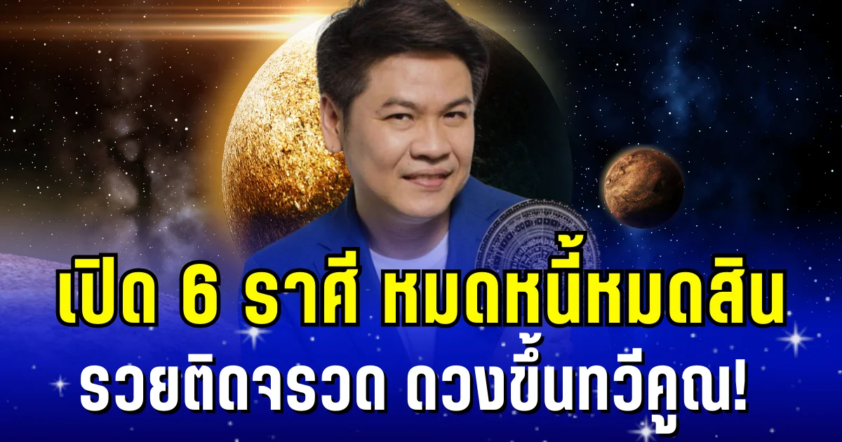 ดวงขึ้นทวีคูณ! หมอบอย เผย 6 ราศี หมดหนี้หมดสิน รวยติดจรวด