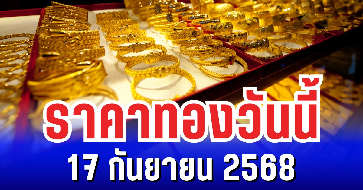 ราคาทองวันนี้ 17 กันยายน 2568