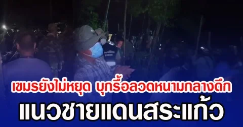 เขมรยังไม่หยุด บุกรื้อลวดหนามกลางดึก แนวชายแดนสระแก้ว