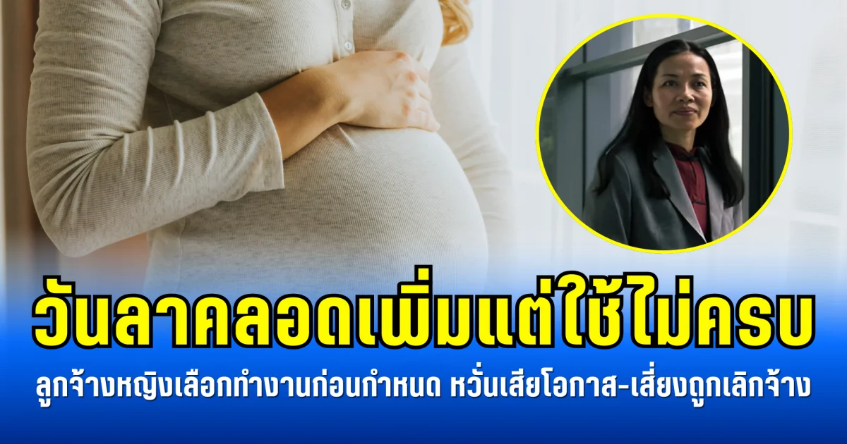 วันลาคลอดเพิ่มแต่ใช้ไม่ครบ ลูกจ้างหญิงเลือกทำงานก่อนกำหนด หวั่นเสียโอกาส-เสี่ยงถูกเลิกจ้าง