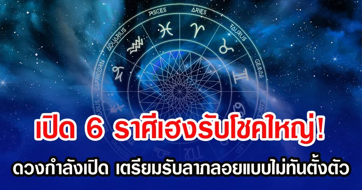 เปิด 6 ราศีเฮงรับโชคใหญ่! ดวงกำลังเปิด เตรียมรับลาภลอยแบบไม่ทันตั้งตัว