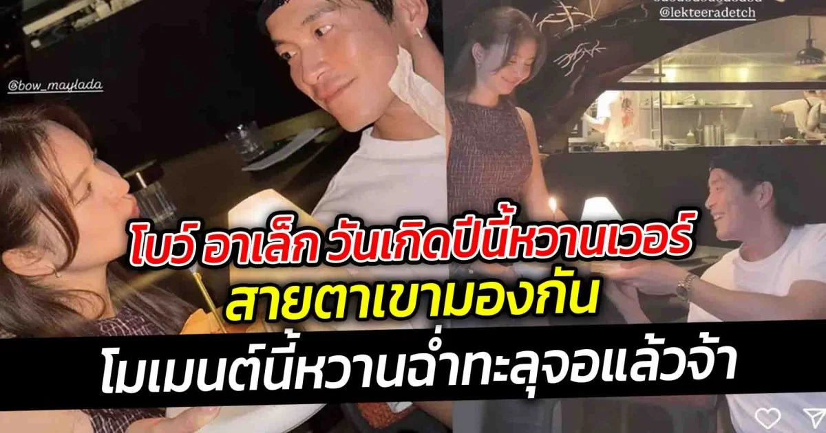 โบว์ อาเล็ก วันเกิดปีนี้หวานเวอร์  สายตาเขามองกัน โมเมนต์นี้หวานฉ่ำทะลุจอแล้วจ้า