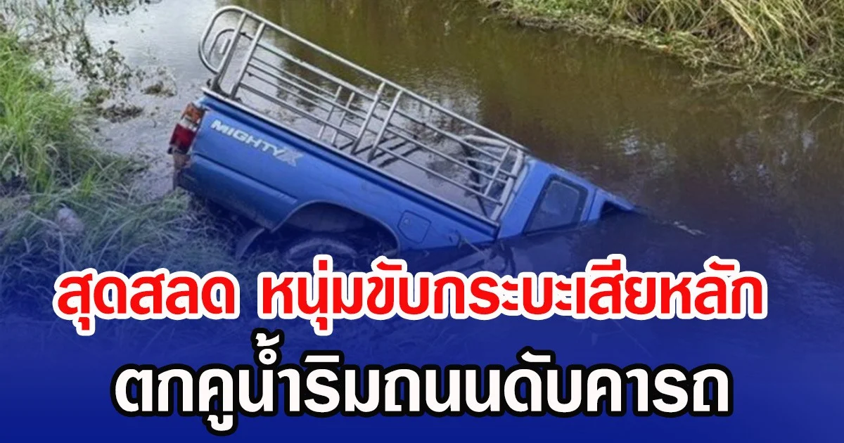 สุดสลด หนุ่มขับกระบะเสียหลัก ตกคูน้ำริมถนนดับคารถ