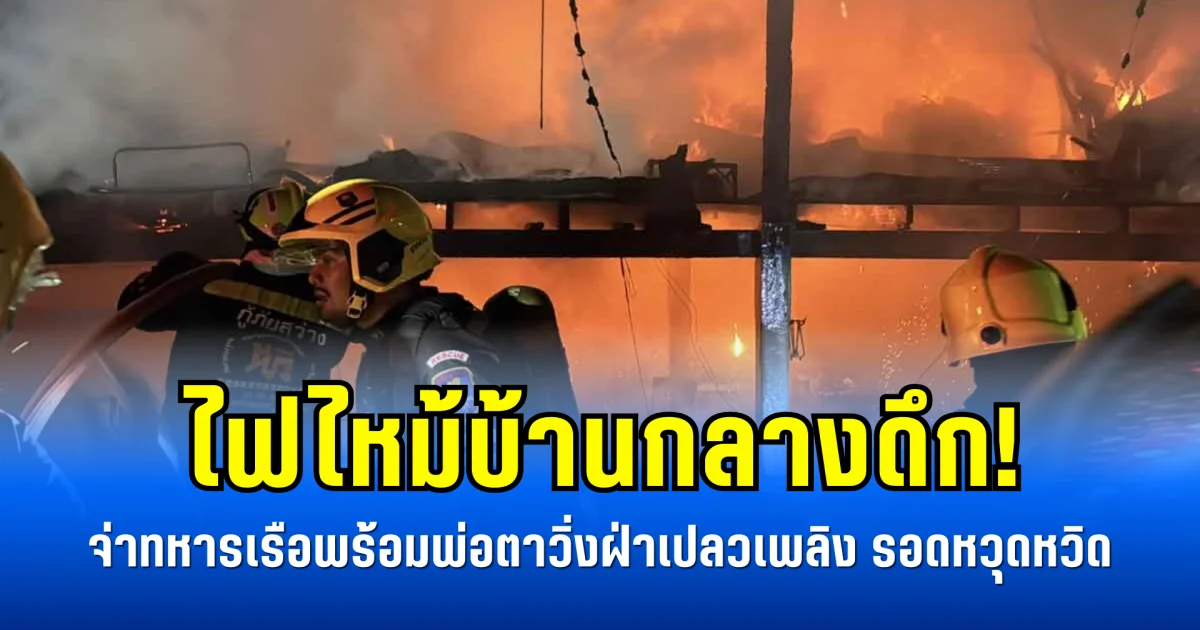 ไฟไหม้บ้านกลางดึก! จ่าทหารเรือพร้อมพ่อตาวิ่งฝ่าเปลวเพลิง รอดหวุดหวิด