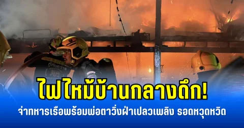 ไฟไหม้บ้านกลางดึก! จ่าทหารเรือพร้อมพ่อตาวิ่งฝ่าเปลวเพลิง รอดหวุดหวิด