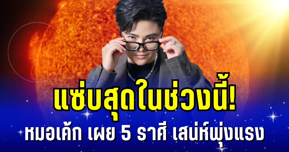 แซ่บสุดในช่วงนี้! หมอเค้ก เผย 5 ราศี เสน่ห์พุ่งแรง ใครเห็นเป็นต้องชื่นชม