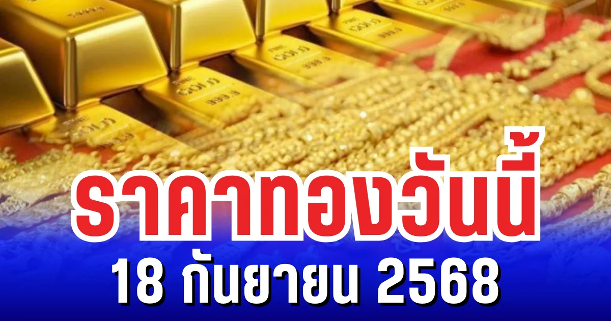 ราคาทองวันนี้ 18 กันยายน 2568