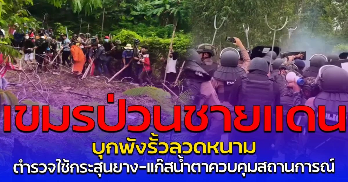 เขมรป่วนชายแดน บุกพังรั้วลวดหนาม ตำรวจใช้กระสุนยาง-แก๊สน้ำตาควบคุมสถานการณ์