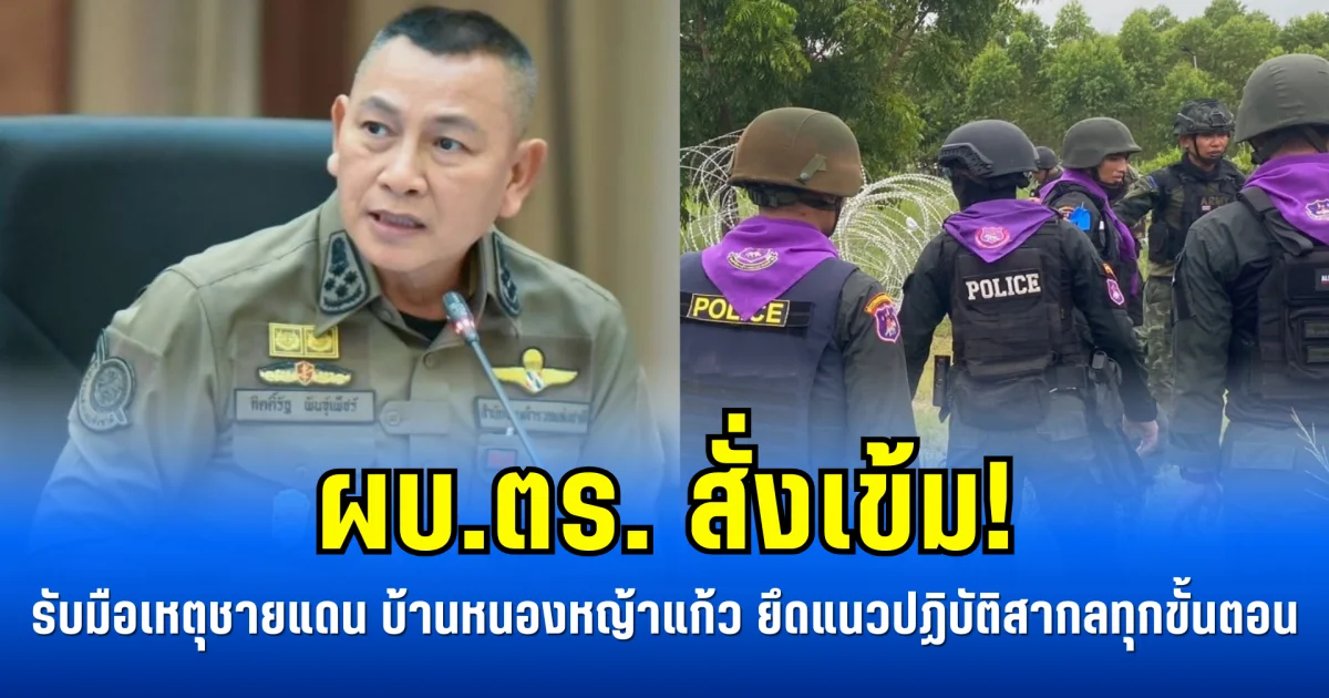ผบ.ตร. สั่งเข้ม! รับมือเหตุชายแดน บ้านหนองหญ้าแก้ว ยึดแนวปฏิบัติสากลทุกขั้นตอน