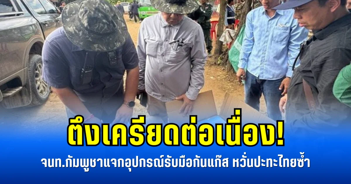 ตึงเครียดต่อเนื่อง! จนท.กัมพูชาแจกอุปกรณ์รับมือกันแก๊ส หวั่นปะทะไทยซ้ำ