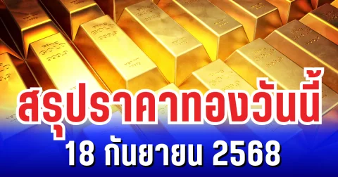 สรุปราคาทองวันนี้ 18 กันยายน 2568