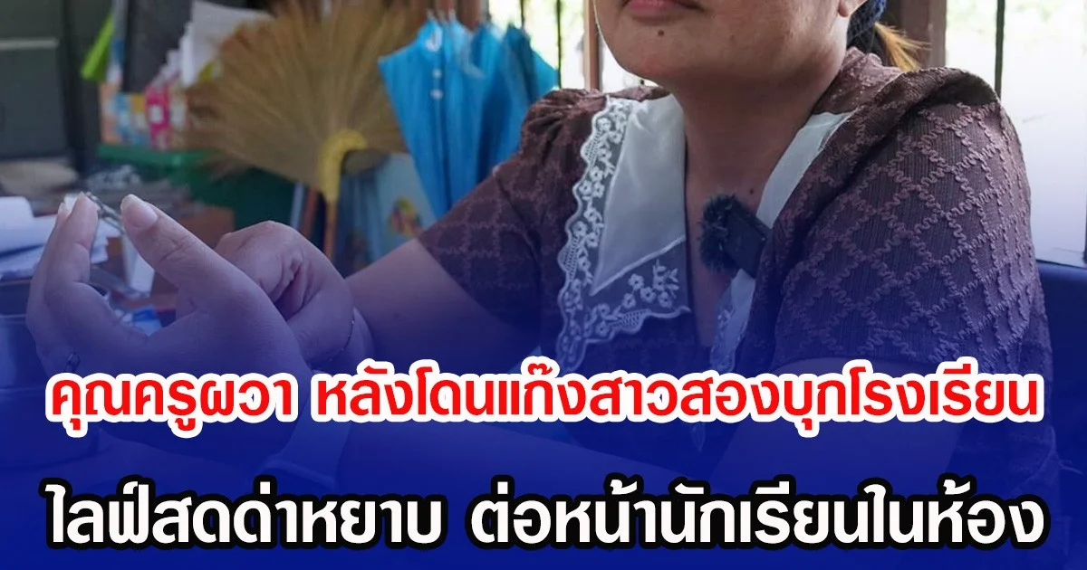 คุณครูผวา หลังโดนแก๊งสาวสองบุกโรงเรียน ไลฟ์สดด่าหยาบ ต่อหน้านักเรียนในห้อง