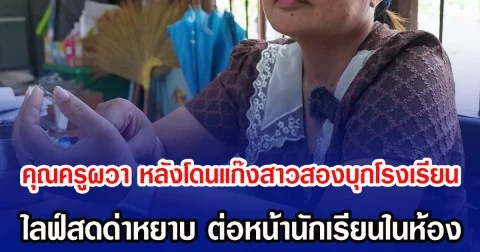 คุณครูผวา หลังโดนแก๊งสาวสองบุกโรงเรียน ไลฟ์สดด่าหยาบ ต่อหน้านักเรียนในห้อง