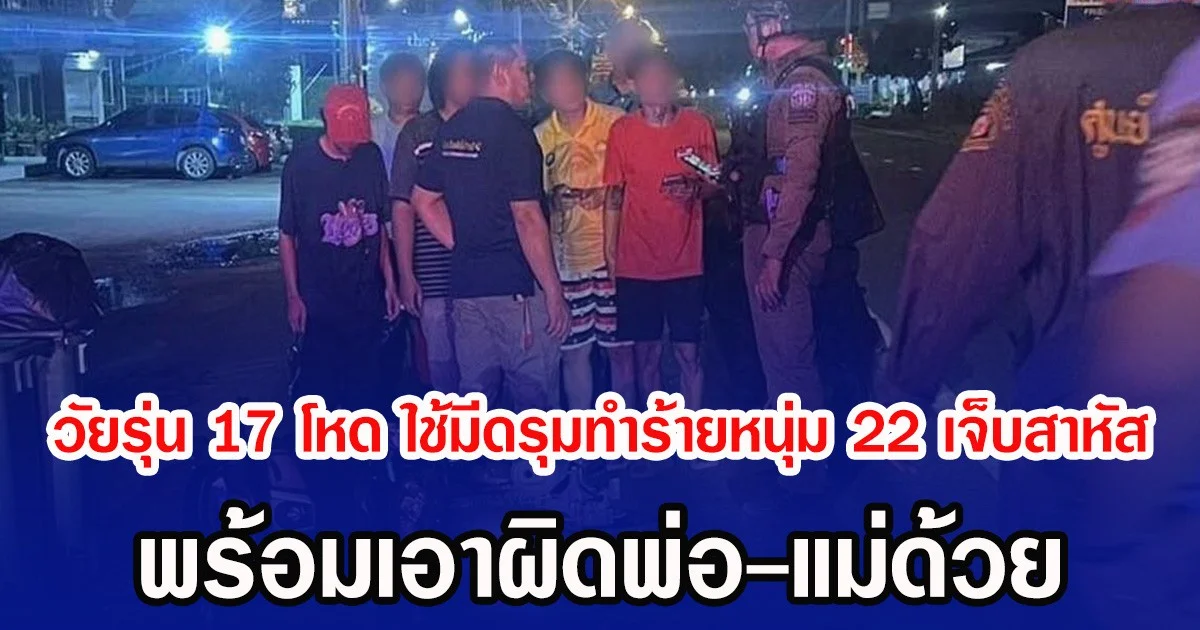 วัยรุ่นวัย 17 สุดโหด ใช้มีดรุมทำร้ายหนุ่ม 22 เจ็บสาหัส พร้อมเอาผิดพ่อ-แม่ด้วย