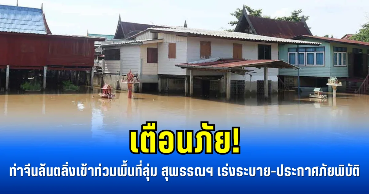 เตือนภัย! ท่าจีนล้นตลิ่งเข้าท่วมพื้นที่ลุ่ม สุพรรณฯ เร่งระบาย-ประกาศภัยพิบัติ