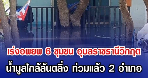 เร่งอพยพ 6 ชุมชน อุบลราชธานีวิกฤต น้ำมูลใกล้ล้นตลิ่ง ท่วมแล้ว 2 อำเภอ