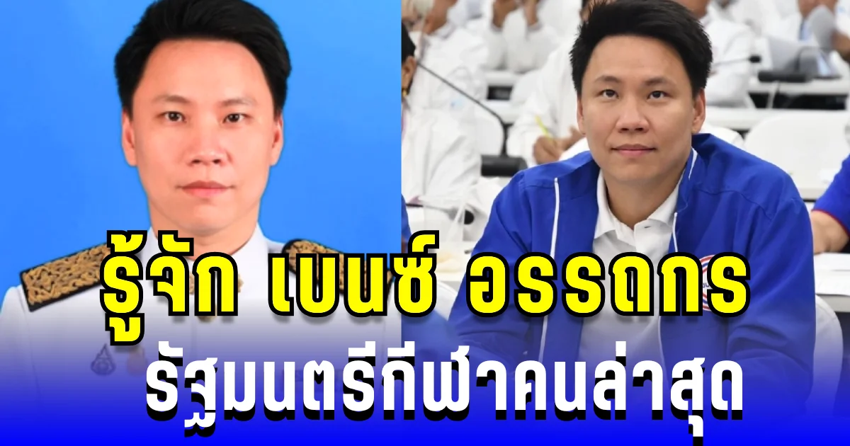 ไม่ธรรมดา! เปิดประวัติ เบนซ์ อรรถกร รัฐมนตรีกีฬาคนล่าสุด