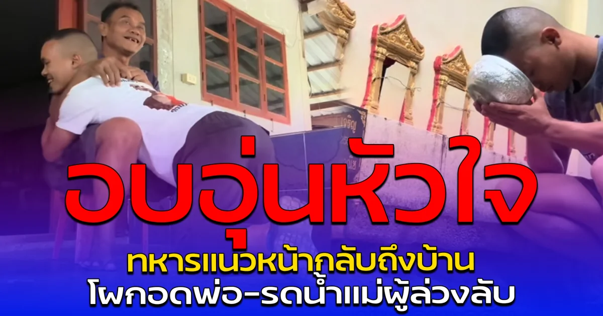อบอุ่นหัวใจ ทหารแนวหน้ากลับถึงบ้าน โผกอดพ่อ-รดน้ำแม่ผู้ล่วงลับ