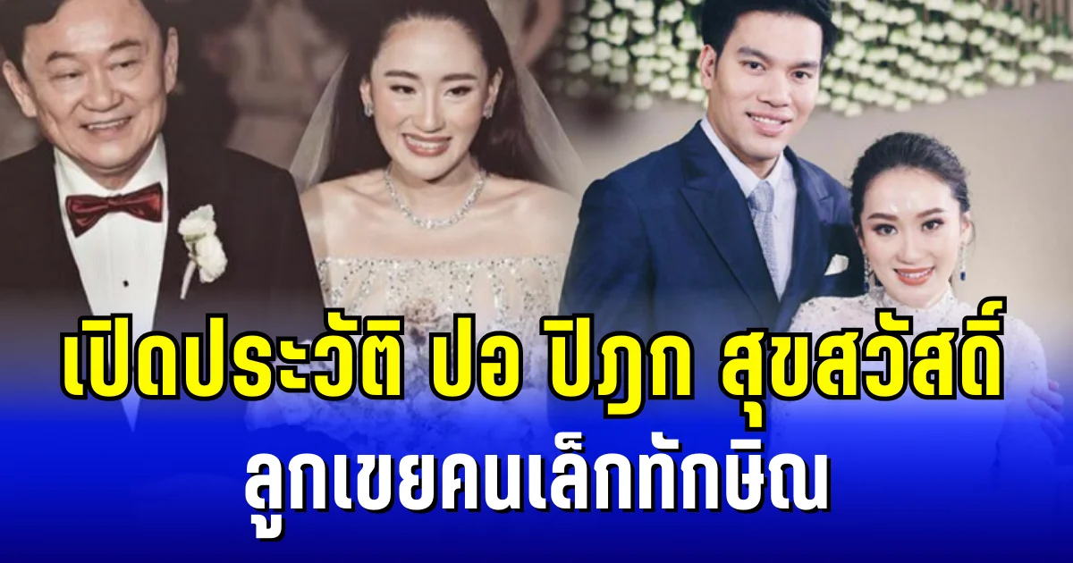 ดีกรีไม่ธรรมดา! เปิดประวัติ ปอ ปิฎก สุขสวัสดิ์ ลูกเขยคนเล็กทักษิณ ที่สังคมกำลังจับตา