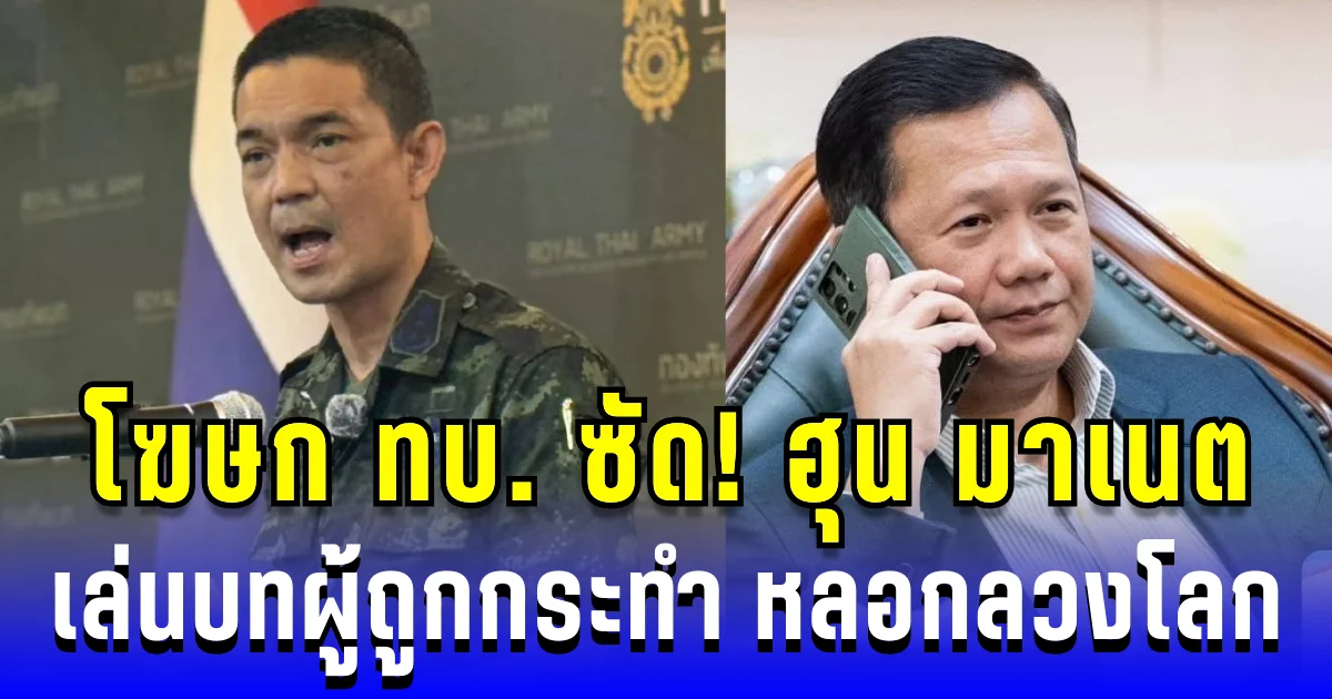 โฆษก ทบ. เปิดโปง ฮุน มาเนต เล่นบทผู้ถูกกระทำ หลอกประชาคมโลก บิดเบือนข้อเท็จจริง